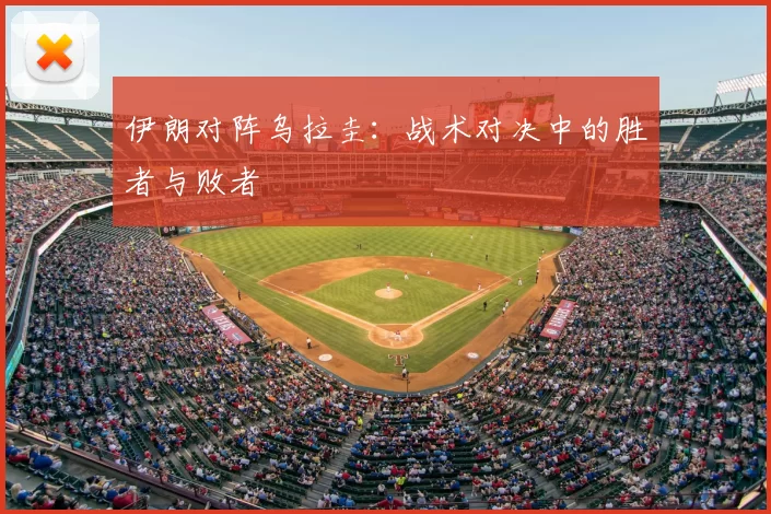 伊朗对阵乌拉圭：战术对决中的胜者与败者