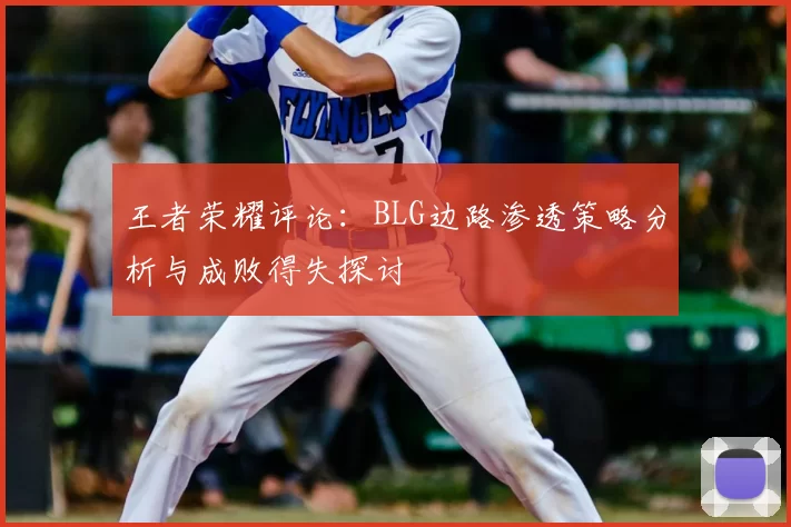 王者荣耀评论：BLG边路渗透策略分析与成败得失探讨