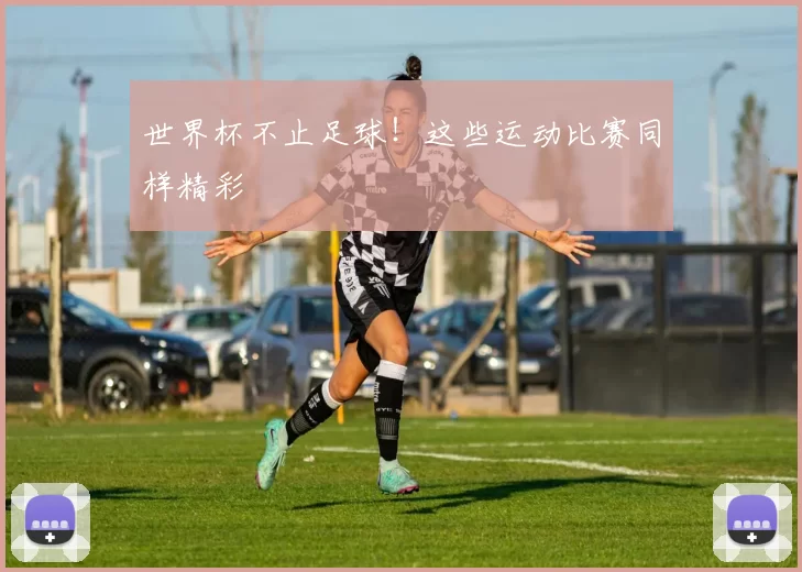 世界杯不止足球！这些运动比赛同样精彩