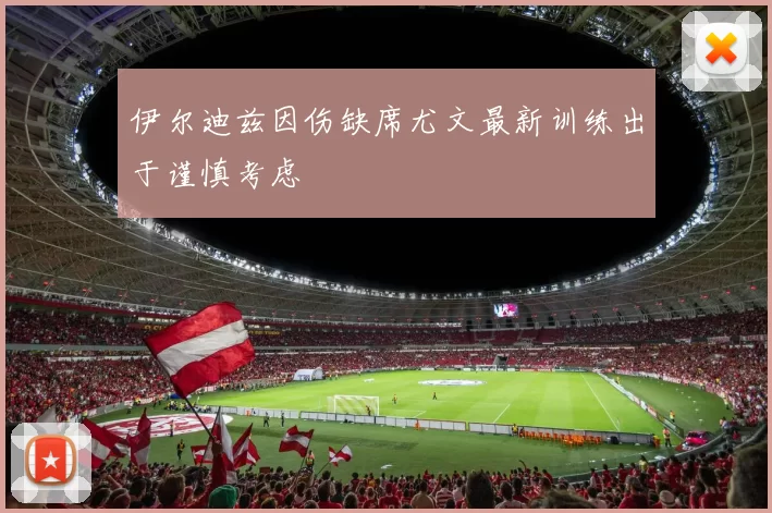伊尔迪兹因伤缺席尤文最新训练出于谨慎考虑
