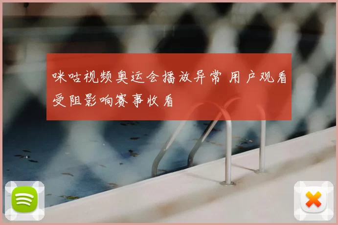 咪咕视频奥运会播放异常 用户观看受阻影响赛事收看