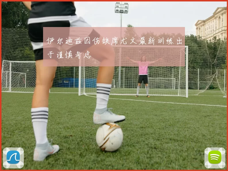 伊尔迪兹因伤缺席尤文最新训练出于谨慎考虑