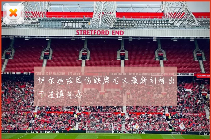 伊尔迪兹因伤缺席尤文最新训练出于谨慎考虑