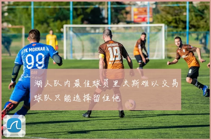 湖人队内最佳球员里夫斯难以交易球队只能选择留住他