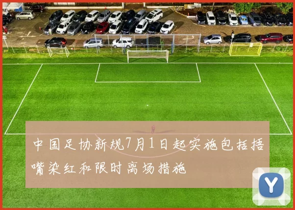 中国足协新规7月1日起实施包括捂嘴染红和限时离场措施