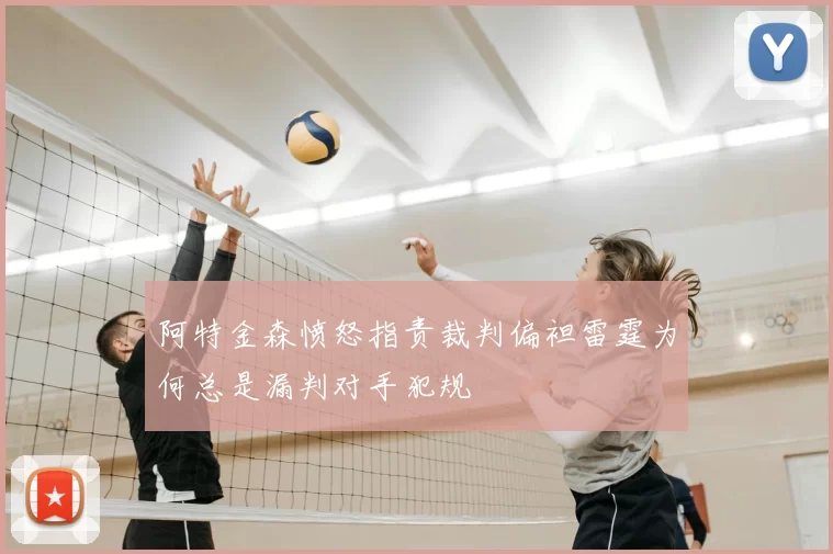 阿特金森愤怒指责裁判偏袒雷霆为何总是漏判对手犯规