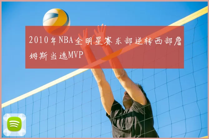 2010年NBA全明星赛东部逆转西部詹姆斯当选MVP