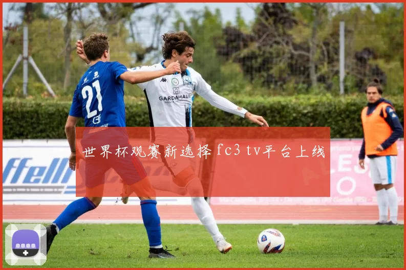 世界杯观赛新选择 fc3 tv平台上线