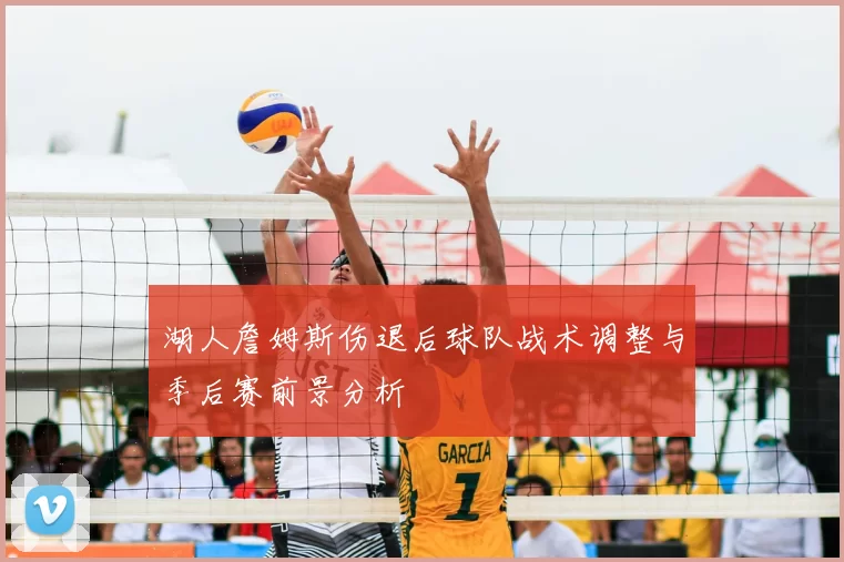 湖人詹姆斯伤退后球队战术调整与季后赛前景分析