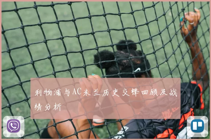 利物浦与AC米兰历史交锋回顾及战绩分析
