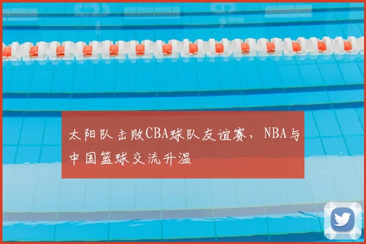 太阳队击败CBA球队友谊赛，NBA与中国篮球交流升温