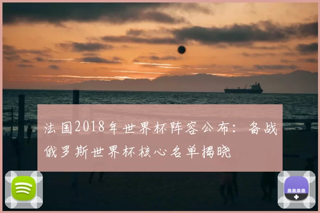 法国2018年世界杯阵容公布：备战俄罗斯世界杯核心名单揭晓