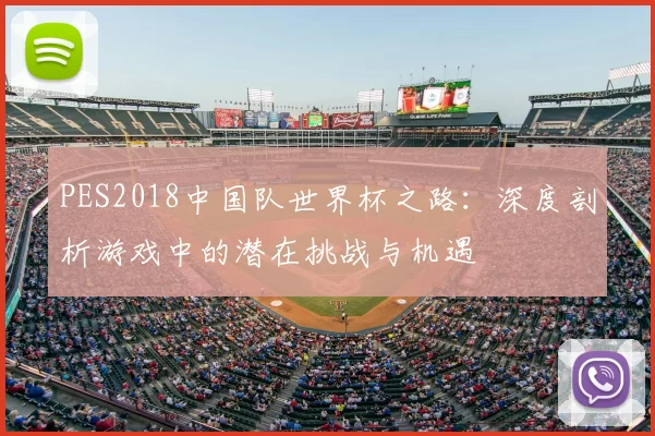 PES2018中国队世界杯之路：深度剖析游戏中的潜在挑战与机遇